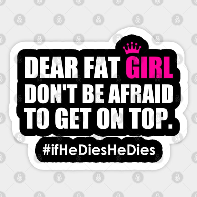 Dear Fat Girl Don't Be Afraid To Get On Top If He Dies He Dies Sticker by Atelier Djeka